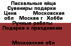 Пасхальные яйца. Сувениры,подарки. › Цена ­ 250 - Московская обл., Москва г. Хобби. Ручные работы » Подарки к праздникам   . Московская обл.